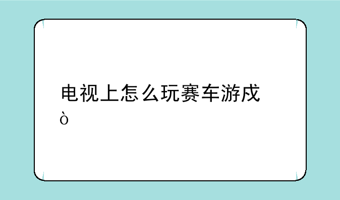 电视上怎么玩赛车游戏？