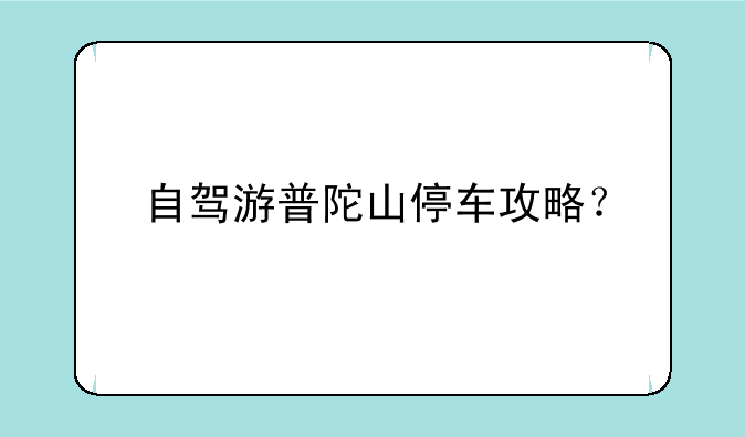 自驾游普陀山停车攻略？