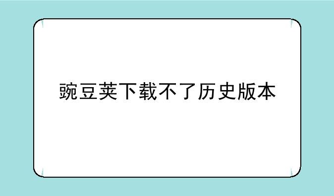 豌豆荚下载不了历史版本