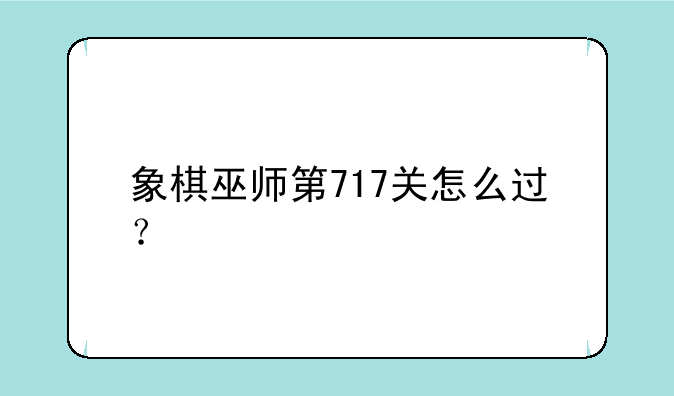 象棋巫师第717关怎么过？