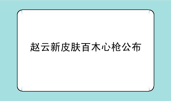 赵云新皮肤百木心枪公布
