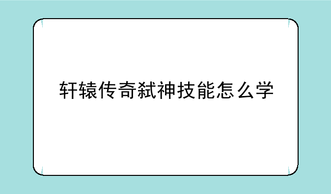 轩辕传奇弑神技能怎么学