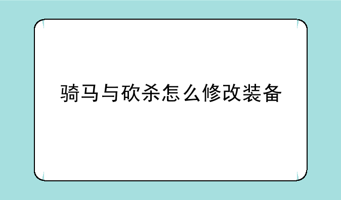骑马与砍杀怎么修改装备