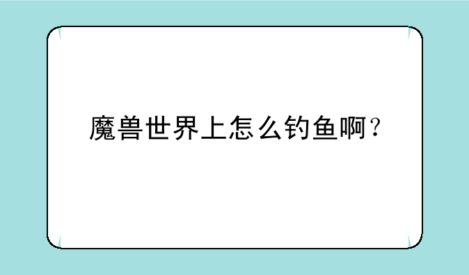 魔兽世界上怎么钓鱼啊？