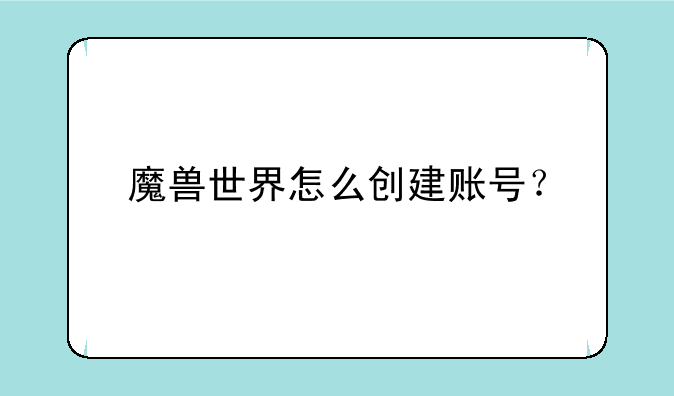 魔兽世界怎么创建账号？