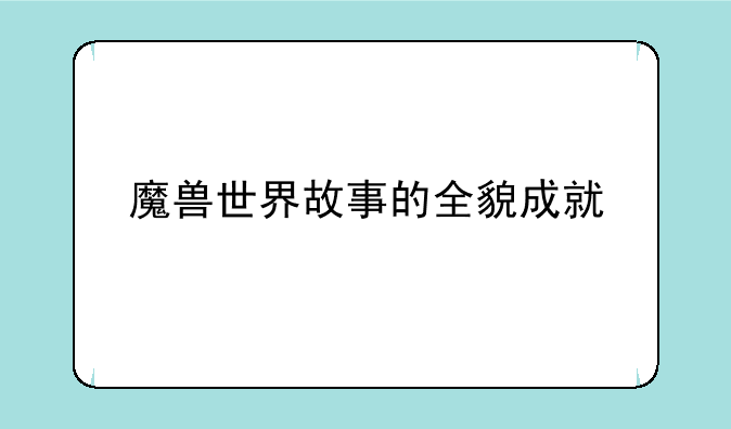 魔兽世界故事的全貌成就