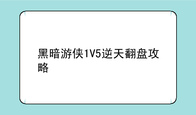 黑暗游侠1V5逆天翻盘攻略