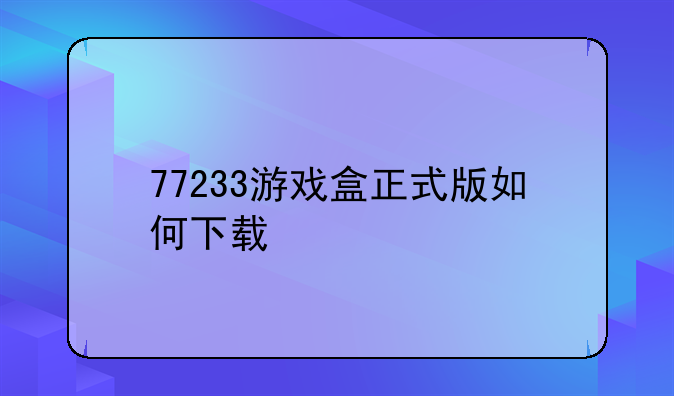 77233游戏盒正式版如何下载