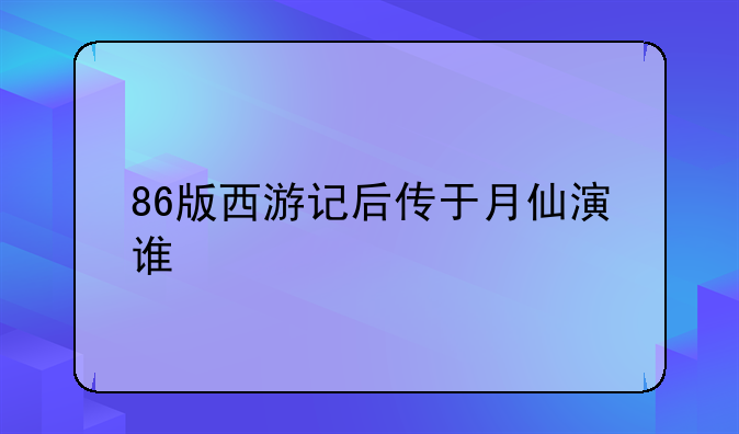 86版西游记后传于月仙演谁