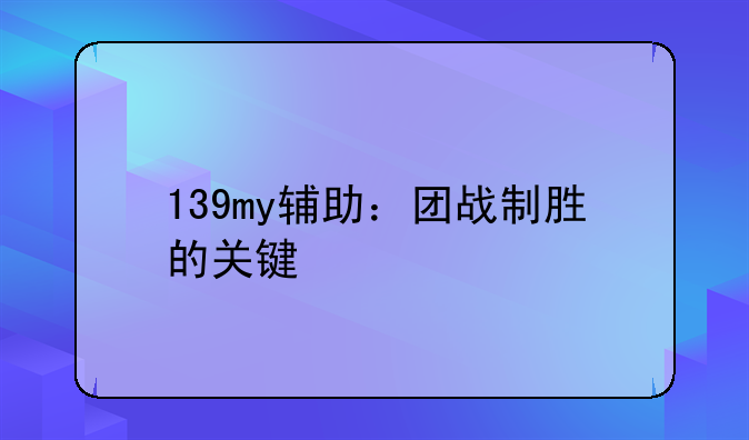 139my辅助：团战制胜的关键