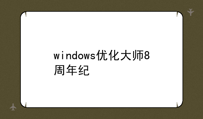 windows优化大师8周年纪念版