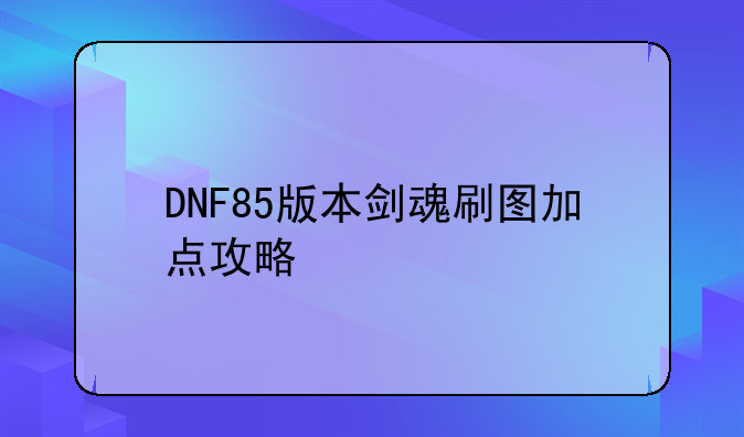 DNF85版本剑魂刷图加点攻略