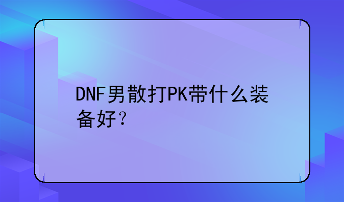 DNF男散打PK带什么装备好？