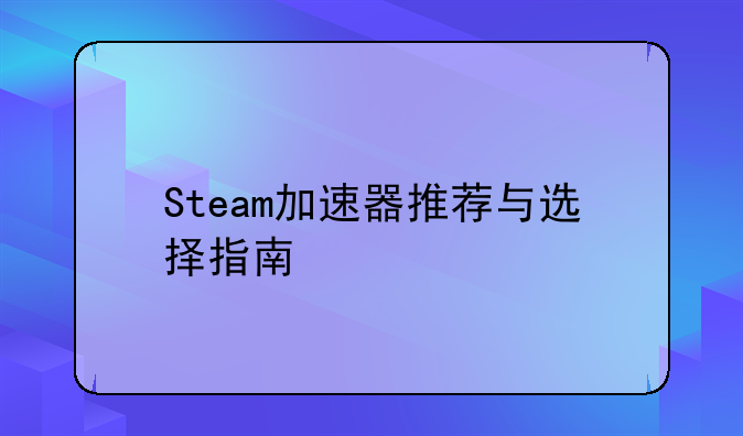 Steam加速器推荐与选择指南