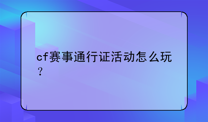 cf赛事通行证活动怎么玩？