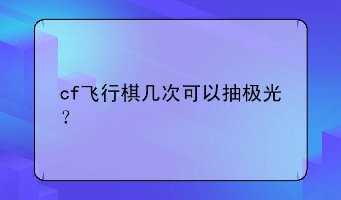 cf飞行棋几次可以抽极光？