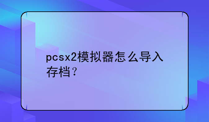 pcsx2模拟器怎么导入存档？