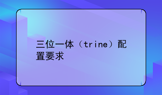 三位一体（trine）配置要求
