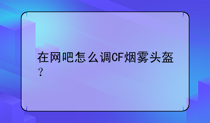在网吧怎么调CF烟雾头盔？