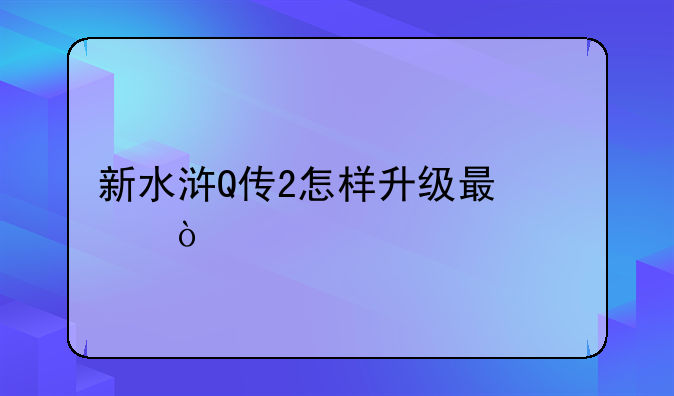新水浒Q传2怎样升级最快？