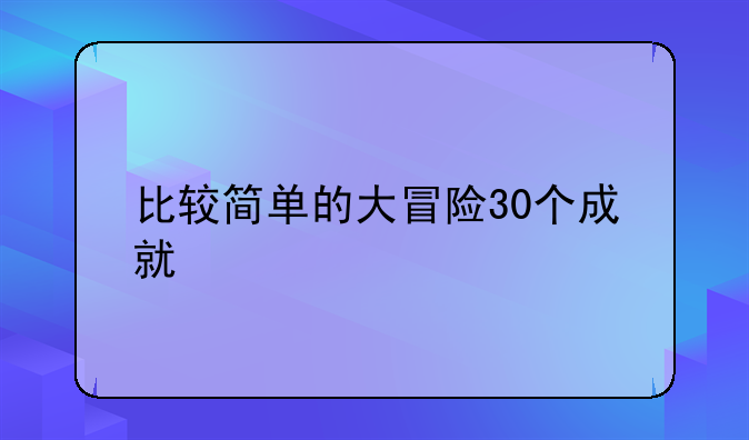 比较简单的大冒险30个成就