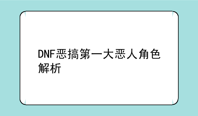 DNF恶搞第一大恶人角色解析