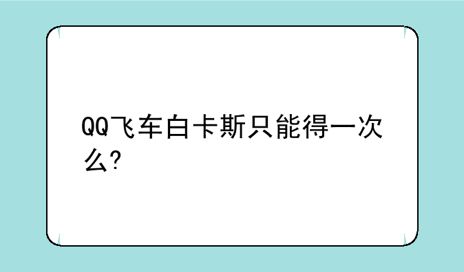 QQ飞车白卡斯只能得一次么?