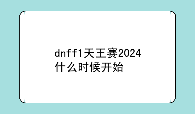 dnff1天王赛2024什么时候开始