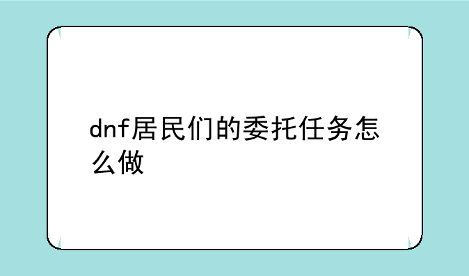 dnf居民们的委托任务怎么做