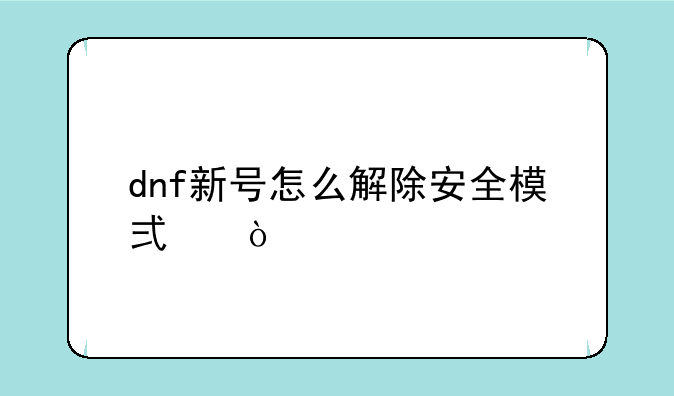 dnf新号怎么解除安全模式？