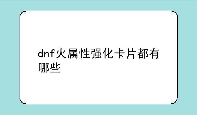 dnf火属性强化卡片都有哪些