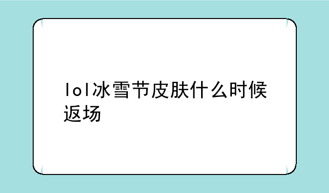 lol冰雪节皮肤什么时候返场