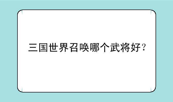 三国世界召唤哪个武将好？