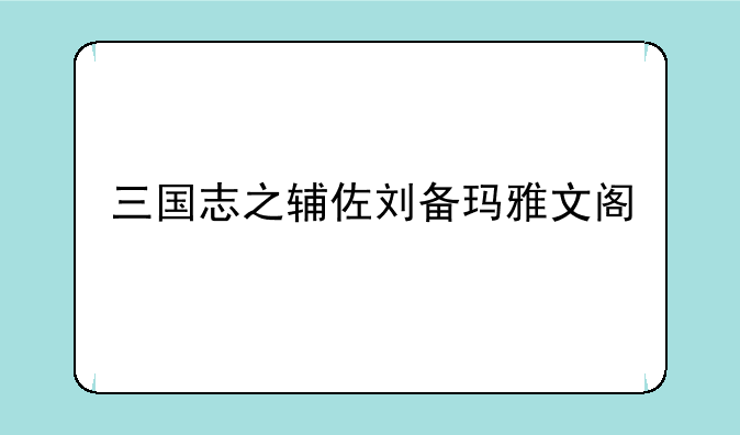 三国志之辅佐刘备玛雅文阁