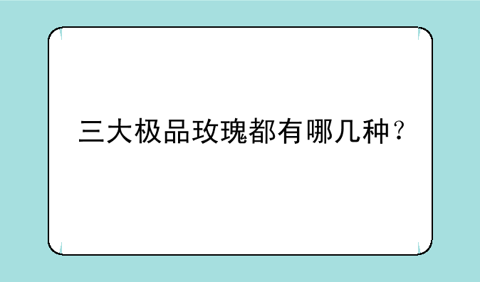 三大极品玫瑰都有哪几种？