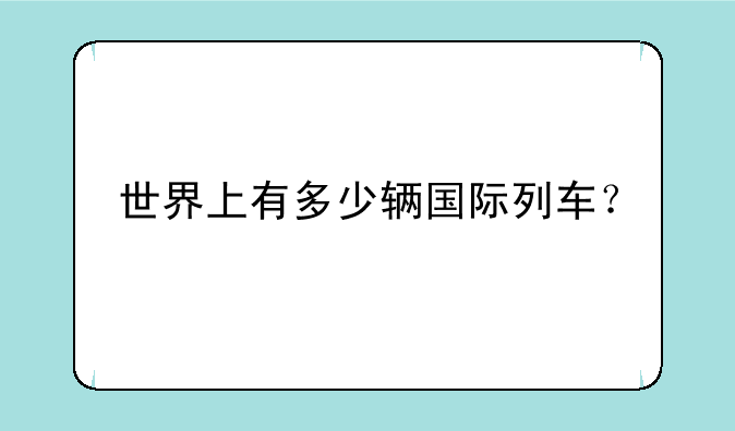 世界上有多少辆国际列车？