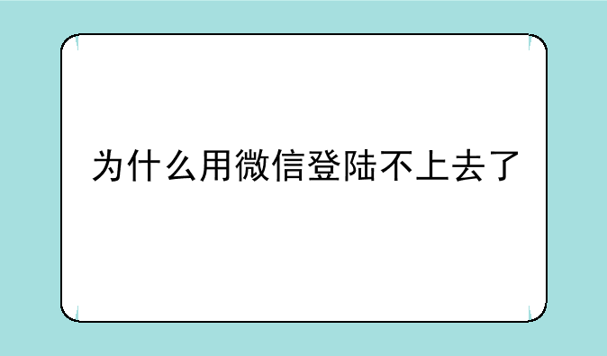 为什么用微信登陆不上去了