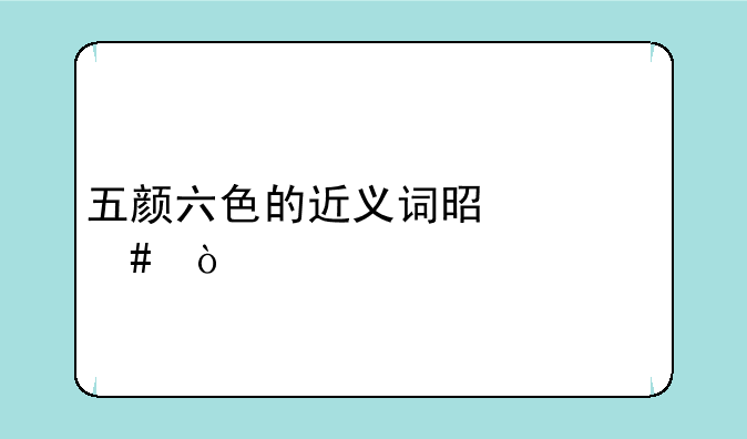 五颜六色的近义词是什么？