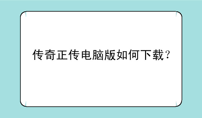 传奇正传电脑版如何下载？