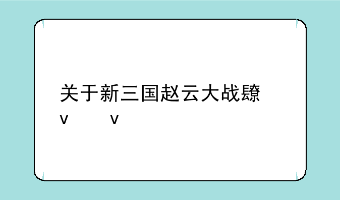 关于新三国赵云大战长坂坡