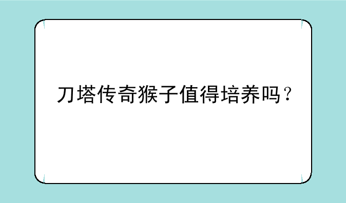 刀塔传奇猴子值得培养吗？
