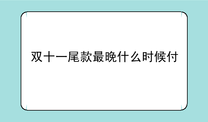 双十一尾款最晚什么时候付