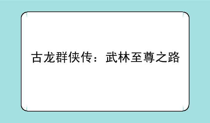 古龙群侠传：武林至尊之路