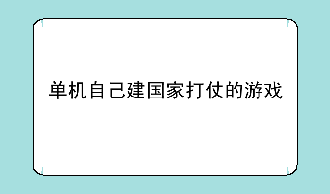 单机自己建国家打仗的游戏