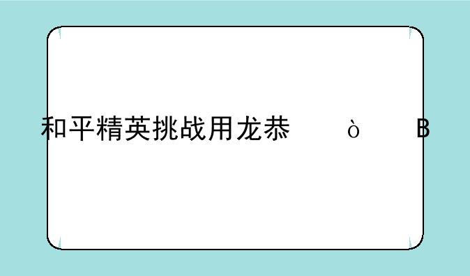 和平精英挑战用龙息弹吃鸡