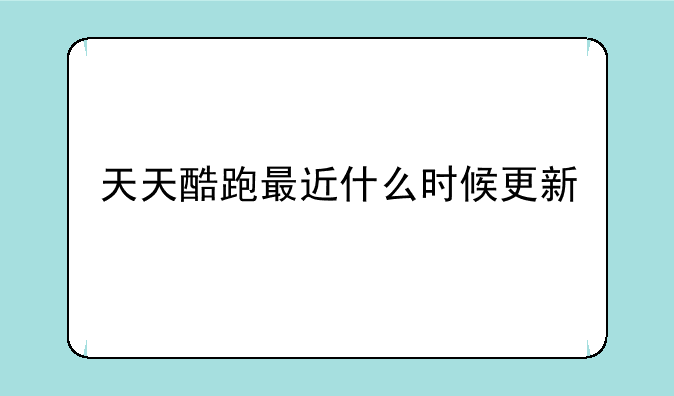天天酷跑最近什么时候更新