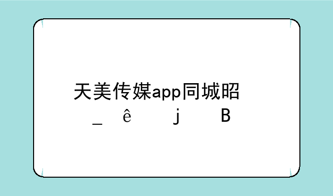 天美传媒app同城是骗人的吗