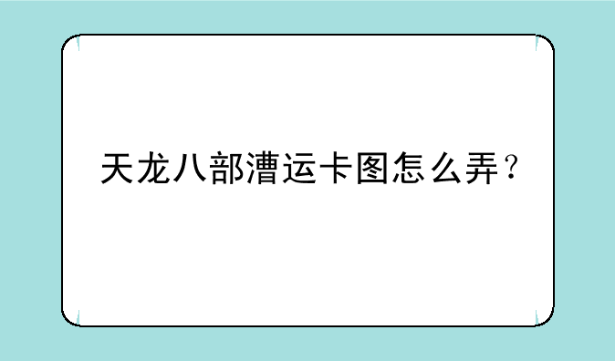 天龙八部漕运卡图怎么弄？