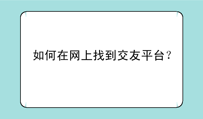 如何在网上找到交友平台？