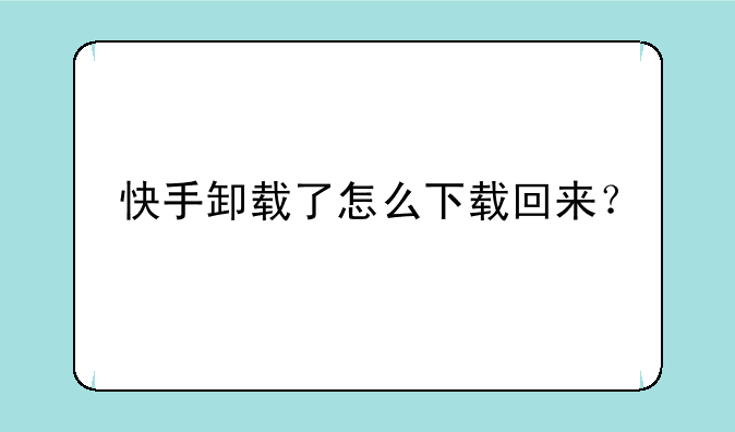 快手卸载了怎么下载回来？